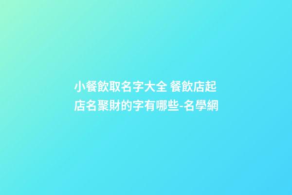 小餐飲取名字大全 餐飲店起店名聚財的字有哪些-名學網